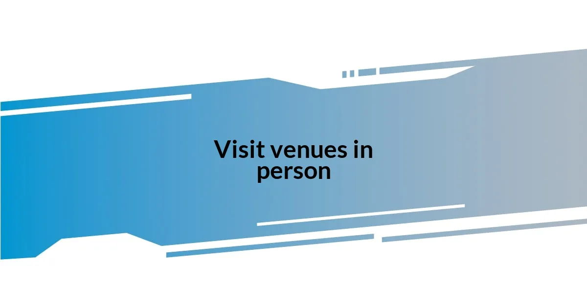 Visit venues in person